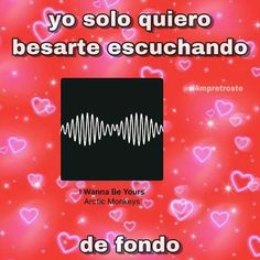 an advertisement with hearts in the background and text that reads, yo solo quiero besarte escuhando i wanna be yours arctic monkeys