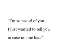 an image of a quote that says i'm so proud of you just wanted to tell you in case no one has