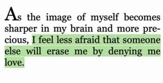 a quote that reads as the image of myself becomes sharpe in my brain and more pre - crious, i feel less afraid that someone else will erase me by dying me