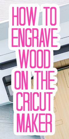 the words how to engrave wood on the cricut maker are in pink