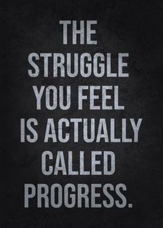 the struggle you feel is actually called progress