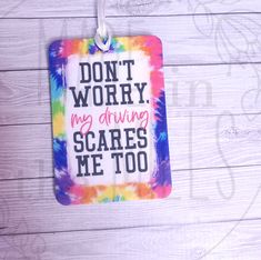 a tie dye tag that says, don't worry my driving scare me too