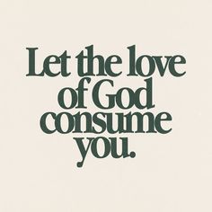 the words let the love of god consume you written in black on a white background