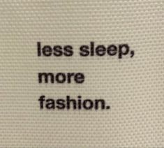 a close up of a piece of cloth with words on it that say less sleep, more fashion