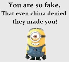 a minion with the caption you are so fake that even china deied they made you