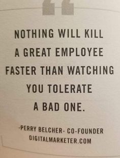 a piece of paper with a quote on it that reads, nothing will kill a great employee faster than watching you tolerate a bad one