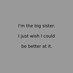 i'm the big sister, i just wish i could be better at it