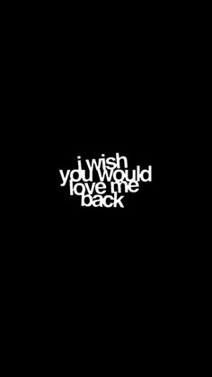 black and white text with the words wish, i would have loved you back on it