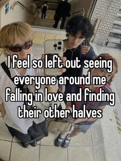 two people sitting on the ground with text that reads i feel so left out seeing everyone around me falling in love and finding their other halves