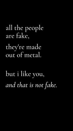 a black and white photo with the words all the people are fake, they're made out of metal but i like you, and that is not fake