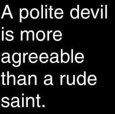 a black and white photo with the words, a polite devil is more agreeable than a rude saint