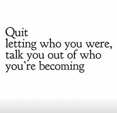 an image with the words quit letting who you were, talk you out of who you're becoming