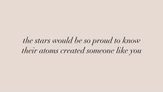 the stars would be so proud to know their actions created someone like you by them