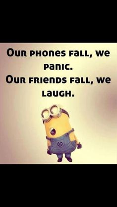 a minion with the caption our phones fall, we panic our friends fall, we laugh