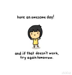 a cartoon girl with an expression that says, have an awesome day and if that doesn't work, try again again tomorrow