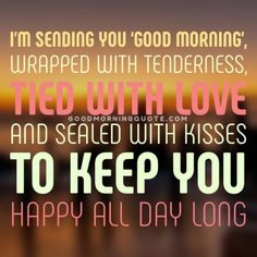 a quote that reads i'm sending you good morning wrapped with tenderness, tied with love and sealed with kisses to keep