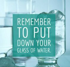 there is a sign that says, remember to put down your glass of water