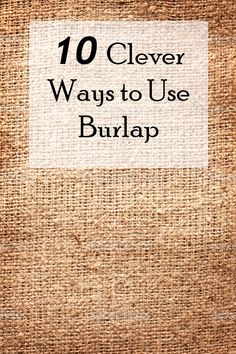 a burlap bag with the words 10 clever ways to use burlap