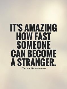 a quote that reads it's amazing how fast someone can become a stranger