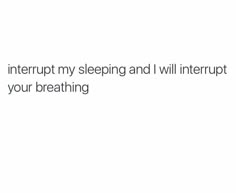 the text reads, i've interrupted my sleeping and i will interrupt your breathing