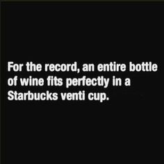 a black and white photo with the words for the record, an entire bottle of wine fits perfectly in a starbucks venti cup