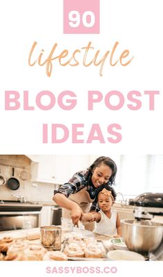 a woman and her child in the kitchen with text overlay that reads, 90 lifestyle blog post ideas