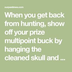 a quote that says when you get back from hunting, show off your prize multipoint buck by hanging the cleaned skull and