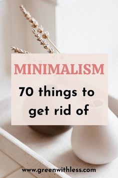 a white vase filled with flowers and the words minimalism 70 things to get rid of