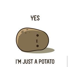 a potato with the words yes i'm just a potato