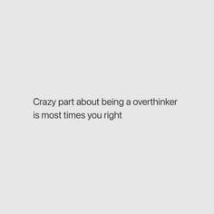 a white background with the words crazy part about being a overthinker is most times you right