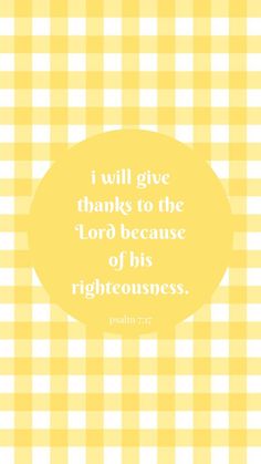 a yellow and white checkered background with the words i will give thanks to the lord because