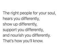 the right people for your soul, hears you differently, show up differently, and nourish you'll know