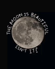 the moon is beautiful isn't it? written in white ink on a black background