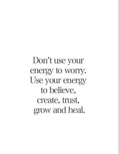 the words don't use your energy to worry use your energy to believe, create, trust, grow and heal