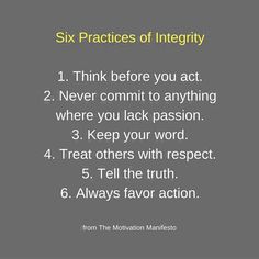 six practices of integity 1 think before you act 2 never commit to anything where you lack passion 3 keep your word 4 treat others with respect