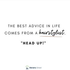 the best advice in life comes from a hair stylist head up by steve street