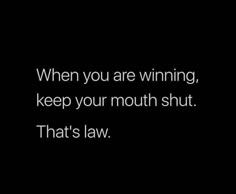 a black and white photo with the words, when you are winning, keep your mouth shut that's law