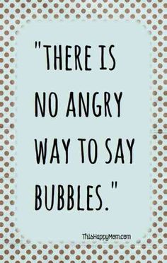 an image of a quote that says, there is no angry way to say bubbles