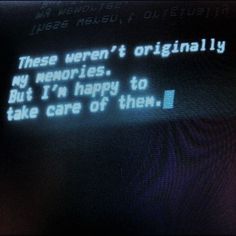 an old computer screen with the message'these weren't originally my memories, but i'm happy to take care of them