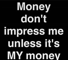 a black and white photo with the words money don't impress me unless it's my money