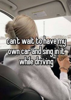 a woman driving a car with the words can't wait to have my own car and sing in it while driving