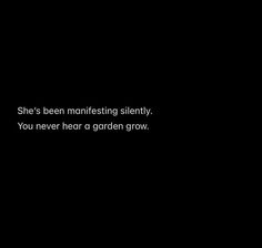 a black background with the words she's been manifitting silently you never hear a garden grow