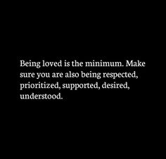 a black and white photo with the words being loved is the maximum make sure you are also being respected, prioritized, supported, desired, undersoned, undersod