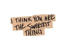 i think you are the sweetest thing written on a piece of paper with black ink