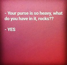 a pink background with the words, your purse is so heavy, what do you have in it, rocks? - yes