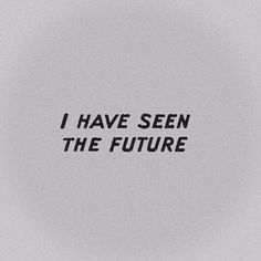 the words i have seen the future written in black ink