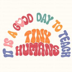 the words good day to tiny humans are drawn in different colors and font styles on a white background