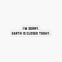 the words i'm sorry earth is closed today sticker on a white background