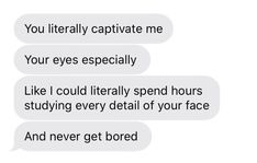 two texts that say, you literally captivate me your eyes especially like i could literally spend hours studying every detail of your face and never get bored