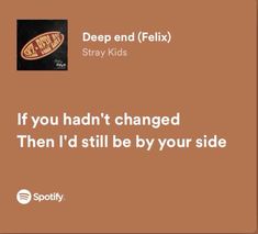 a brown background with the words, if you had't changed then i'd still be by your side